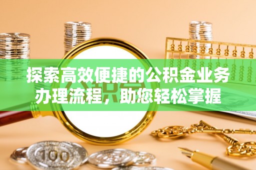 墨脱探索高效便捷的公积金业务办理流程，助您轻松掌握
