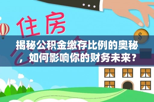 墨脱揭秘公积金缴存比例的奥秘，如何影响你的财务未来？