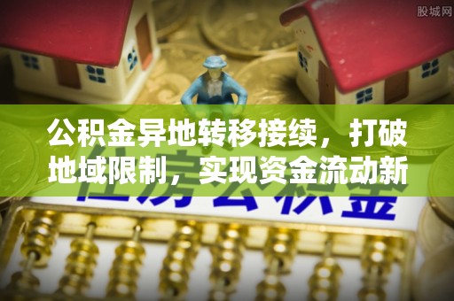 墨脱公积金异地转移接续，打破地域限制，实现资金流动新纪元