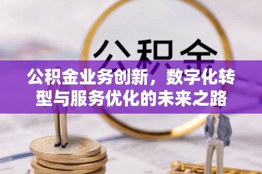 墨脱公积金业务创新，数字化转型与服务优化的未来之路