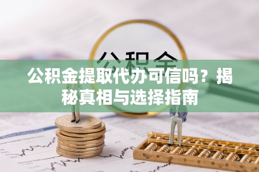 墨脱公积金提取代办可信吗？揭秘真相与选择指南