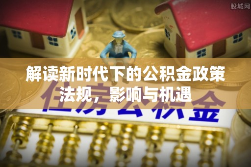 墨脱解读新时代下的公积金政策法规，影响与机遇