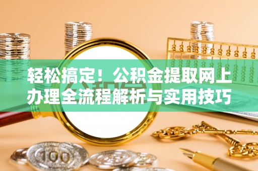 墨脱轻松搞定！公积金提取网上办理全流程解析与实用技巧