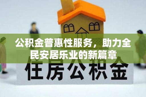 墨脱公积金普惠性服务，助力全民安居乐业的新篇章