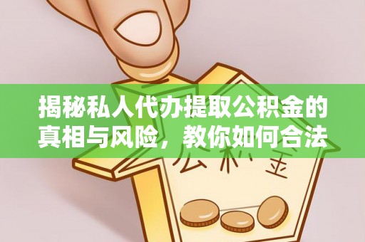 墨脱揭秘私人代办提取公积金的真相与风险，教你如何合法合规操作