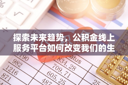 墨脱探索未来趋势，公积金线上服务平台如何改变我们的生活