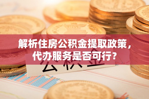 墨脱解析住房公积金提取政策，代办服务是否可行？