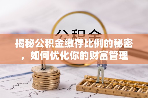墨脱揭秘公积金缴存比例的秘密，如何优化你的财富管理
