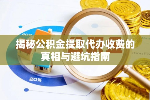 墨脱揭秘公积金提取代办收费的真相与避坑指南