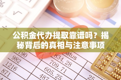 墨脱公积金代办提取靠谱吗？揭秘背后的真相与注意事项