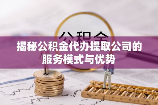 墨脱揭秘公积金代办提取公司的服务模式与优势