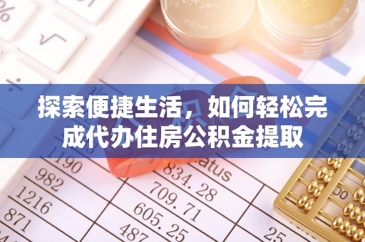 墨脱探索便捷生活，如何轻松完成代办住房公积金提取