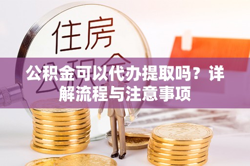 墨脱公积金可以代办提取吗？详解流程与注意事项