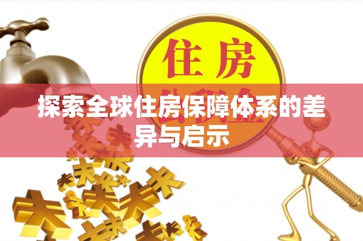 墨脱探索全球住房保障体系的差异与启示