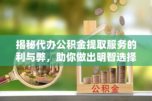 墨脱揭秘代办公积金提取服务的利与弊，助你做出明智选择