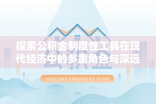 墨脱探索公积金制度性工具在现代经济中的多重角色与深远影响