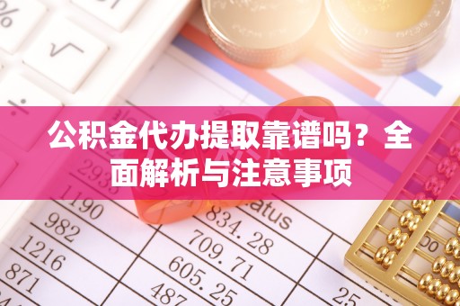 墨脱公积金代办提取靠谱吗？全面解析与注意事项