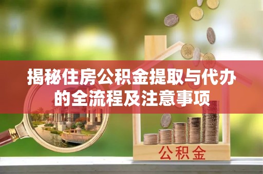 墨脱揭秘住房公积金提取与代办的全流程及注意事项