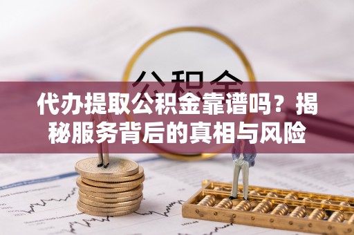 墨脱代办提取公积金靠谱吗？揭秘服务背后的真相与风险