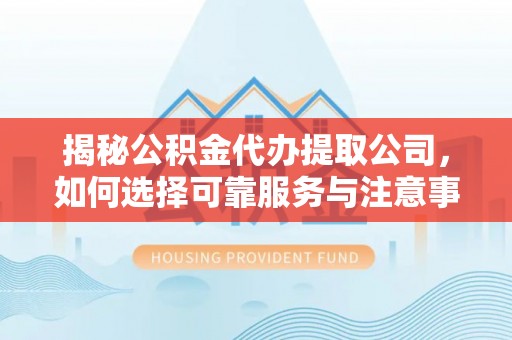 墨脱揭秘公积金代办提取公司，如何选择可靠服务与注意事项