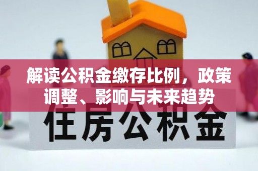 墨脱解读公积金缴存比例，政策调整、影响与未来趋势