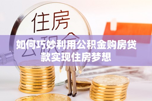 墨脱如何巧妙利用公积金购房贷款实现住房梦想