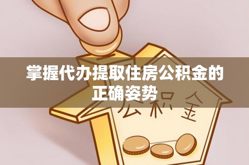 墨脱掌握代办提取住房公积金的正确姿势