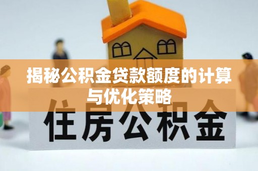 墨脱揭秘公积金贷款额度的计算与优化策略