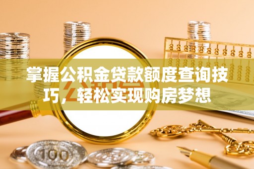 墨脱掌握公积金贷款额度查询技巧，轻松实现购房梦想