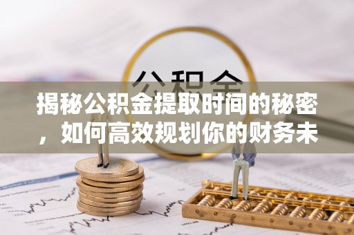 墨脱揭秘公积金提取时间的秘密，如何高效规划你的财务未来