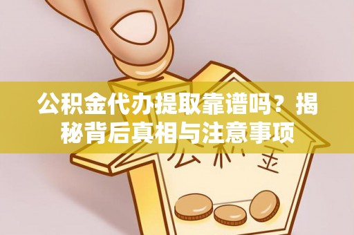 墨脱公积金代办提取靠谱吗？揭秘背后真相与注意事项