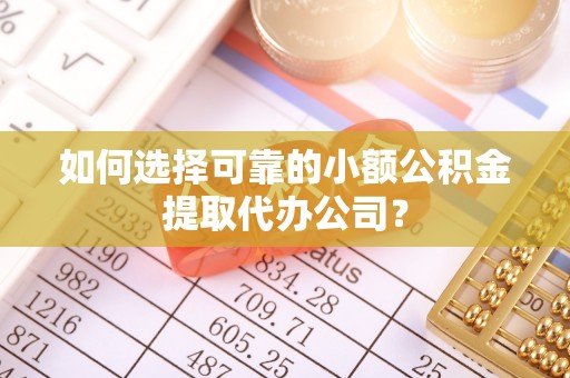 墨脱如何选择可靠的小额公积金提取代办公司？