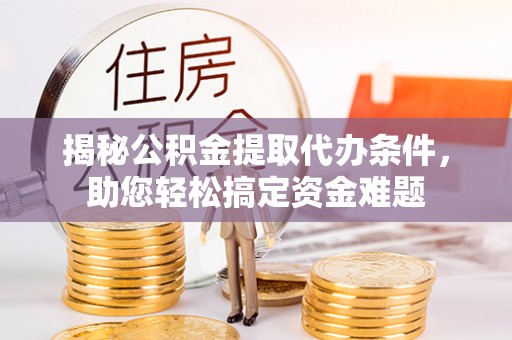 墨脱揭秘公积金提取代办条件，助您轻松搞定资金难题