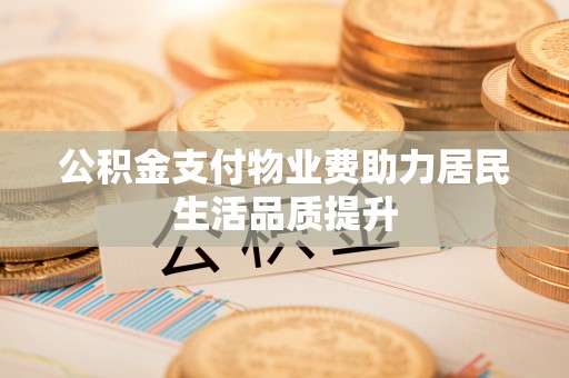 墨脱公积金支付物业费助力居民生活品质提升
