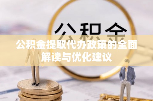 墨脱公积金提取代办政策的全面解读与优化建议