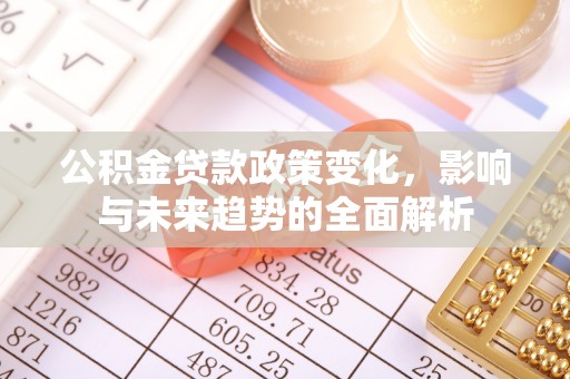 墨脱公积金贷款政策变化，影响与未来趋势的全面解析