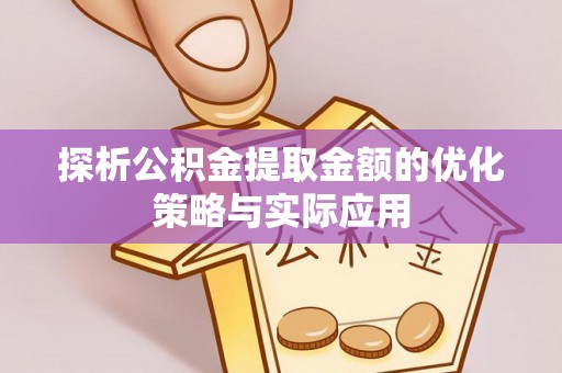 墨脱探析公积金提取金额的优化策略与实际应用