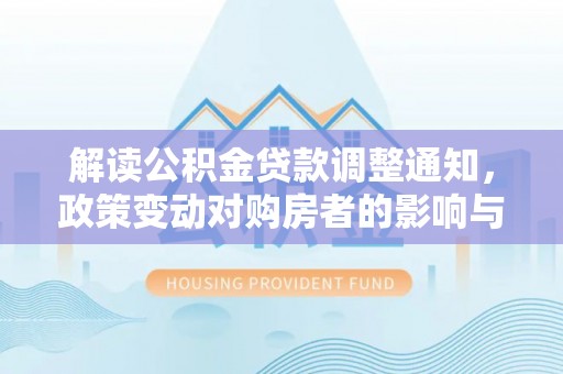 墨脱解读公积金贷款调整通知，政策变动对购房者的影响与应对策略