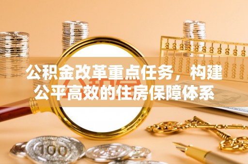 墨脱公积金改革重点任务，构建公平高效的住房保障体系