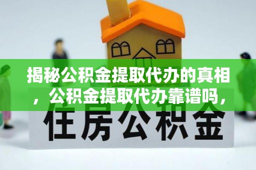 墨脱揭秘公积金提取代办的真相，公积金提取代办靠谱吗，如何选择专业服务？