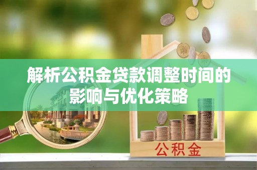 墨脱解析公积金贷款调整时间的影响与优化策略