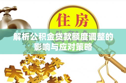 墨脱解析公积金贷款额度调整的影响与应对策略
