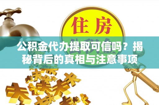 墨脱公积金代办提取可信吗？揭秘背后的真相与注意事项