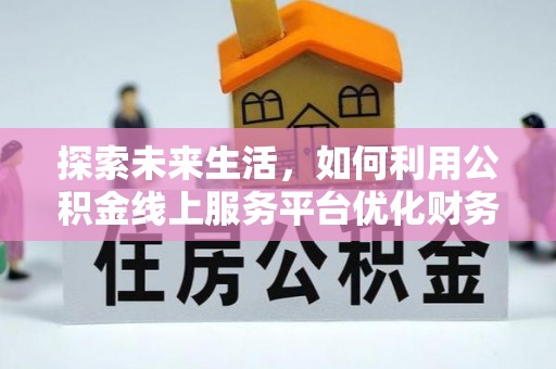 墨脱探索未来生活，如何利用公积金线上服务平台优化财务管理
