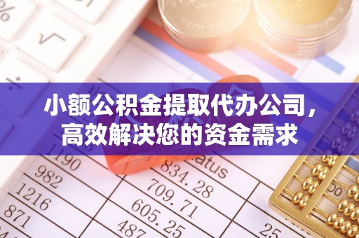 墨脱小额公积金提取代办公司，高效解决您的资金需求