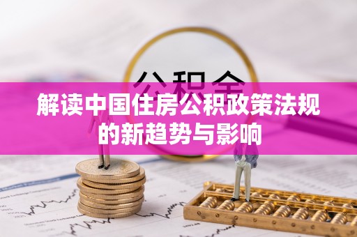 墨脱解读中国住房公积政策法规的新趋势与影响