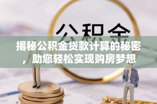 墨脱揭秘公积金贷款计算的秘密，助您轻松实现购房梦想