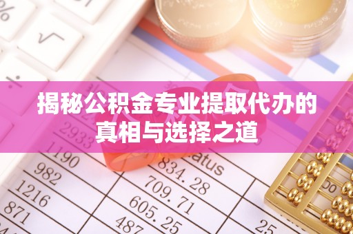 墨脱揭秘公积金专业提取代办的真相与选择之道