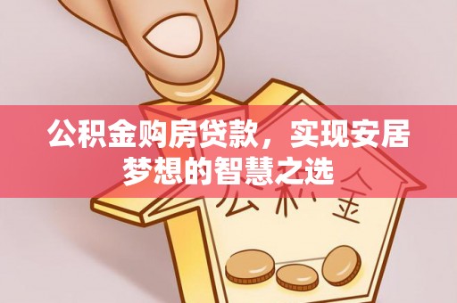 墨脱公积金购房贷款，实现安居梦想的智慧之选