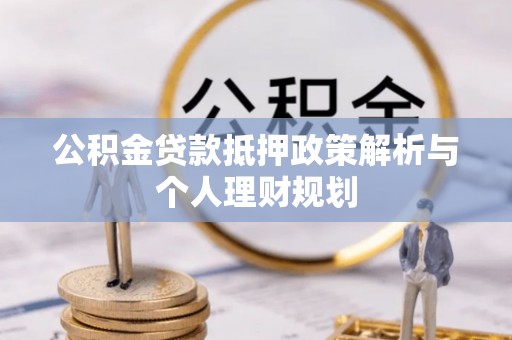 墨脱公积金贷款抵押政策解析与个人理财规划